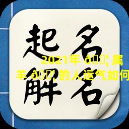2021年 🐦 属羊 🐦 的人运气如何